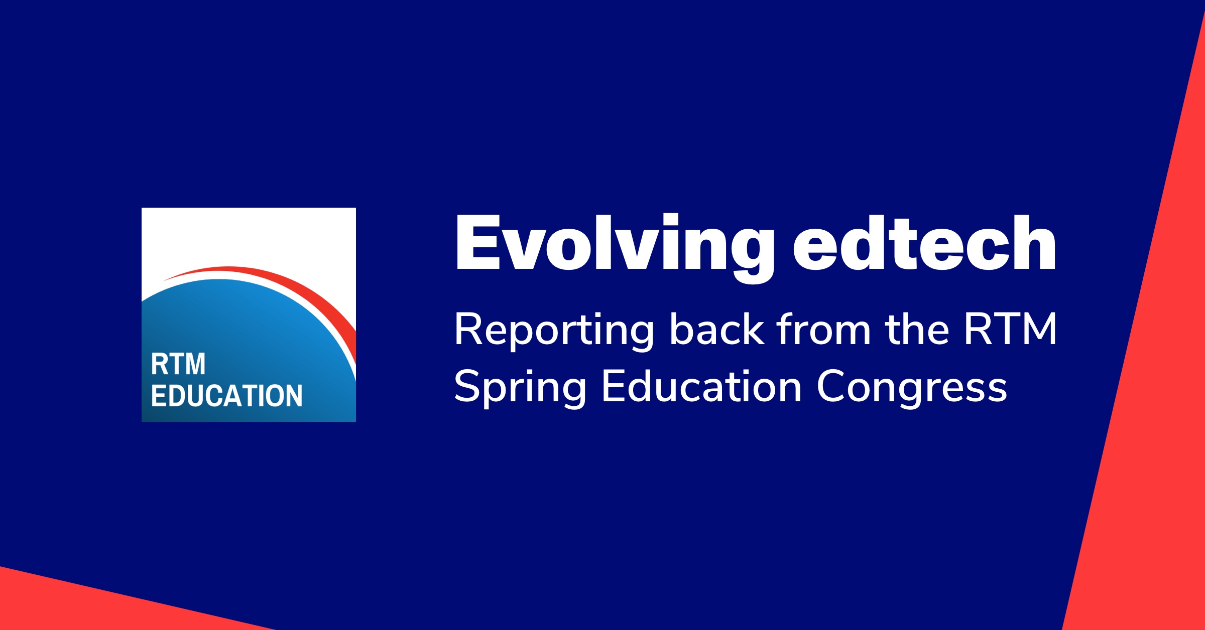 Evolving edtech: Reporting back from the RTM Spring Education Congress